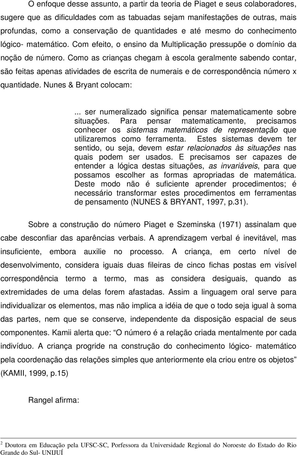 Como as crianças chegam à escola geralmente sabendo contar, são feitas apenas atividades de escrita de numerais e de correspondência número x quantidade. Nunes & Bryant colocam:.