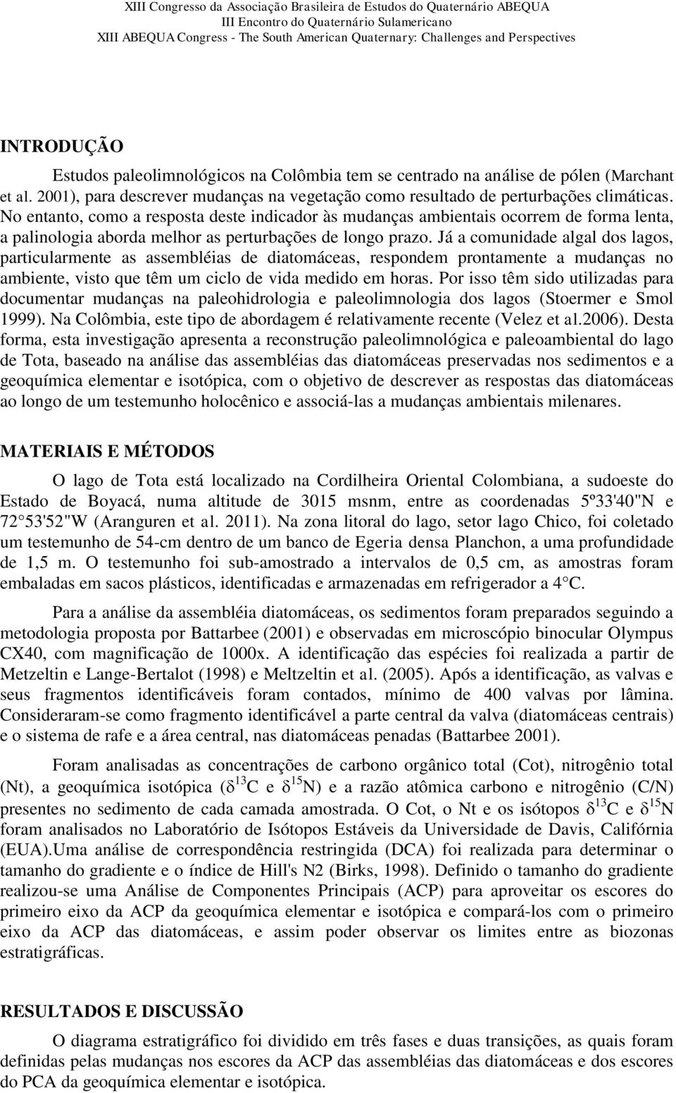 Já a comunidade algal dos lagos, particularmente as assembléias de diatomáceas, respondem prontamente a mudanças no ambiente, visto que têm um ciclo de vida medido em horas.