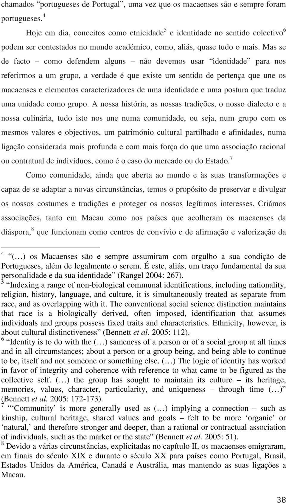 Mas se de facto como defendem alguns não devemos usar identidade para nos referirmos a um grupo, a verdade é que existe um sentido de pertença que une os macaenses e elementos caracterizadores de uma