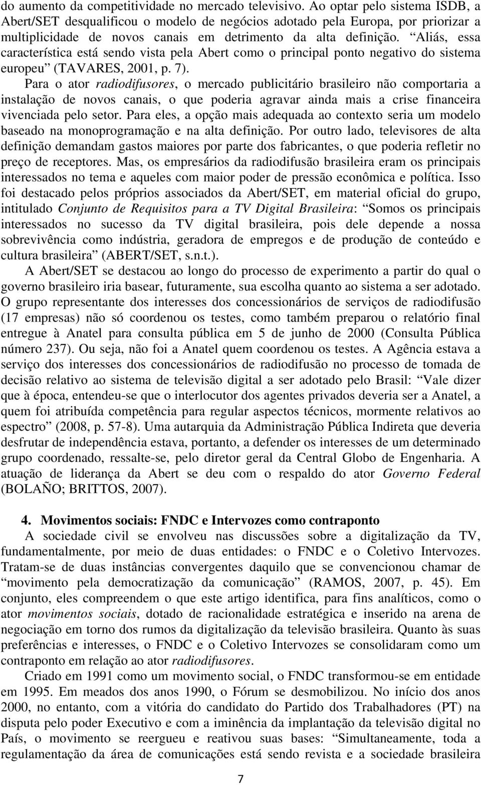 Aliás, essa característica está sendo vista pela Abert como o principal ponto negativo do sistema europeu (TAVARES, 2001, p. 7).