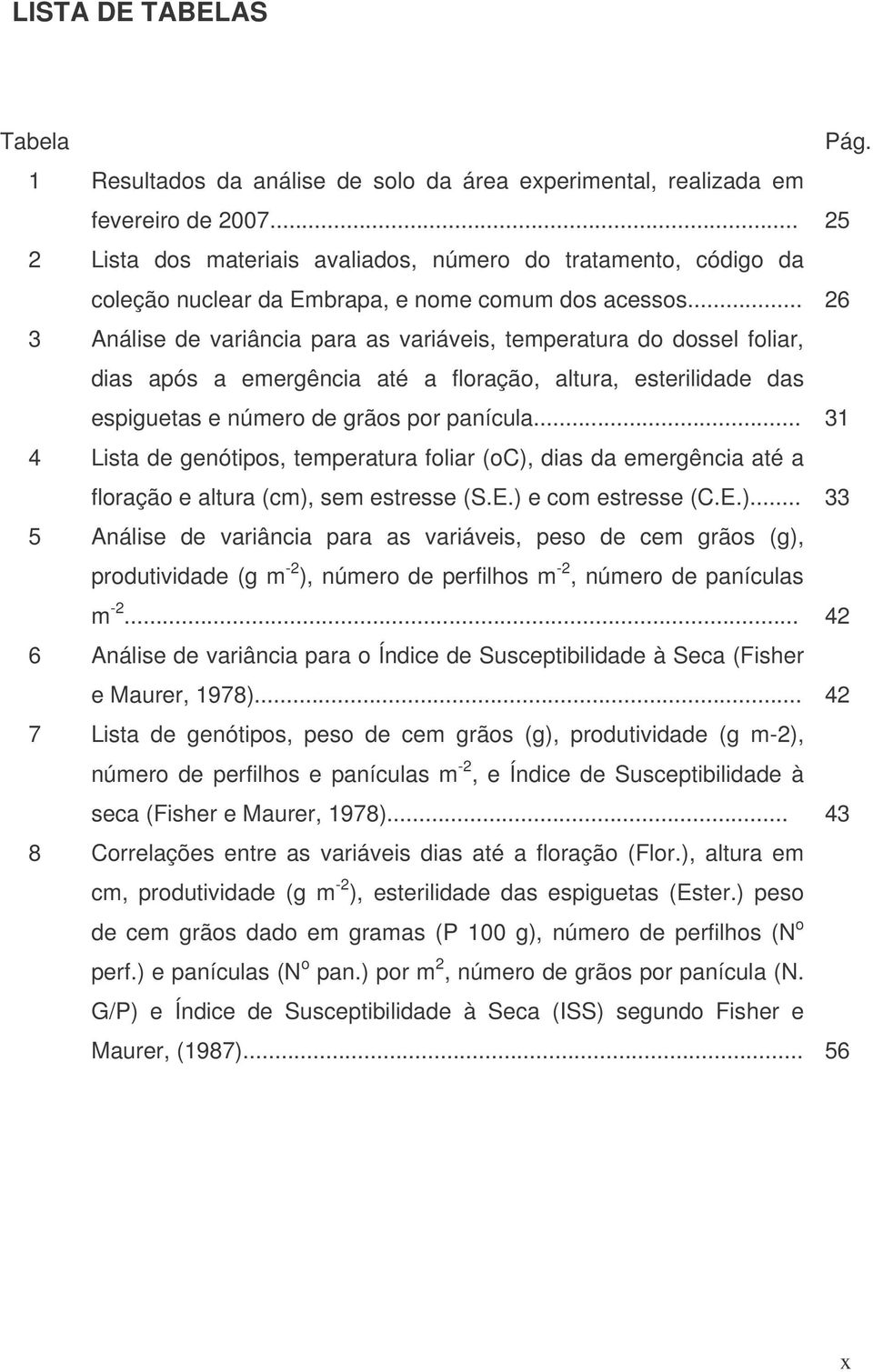 .. 26 3 Análise de variância para as variáveis, temperatura do dossel foliar, dias após a emergência até a floração, altura, esterilidade das espiguetas e número de grãos por panícula.