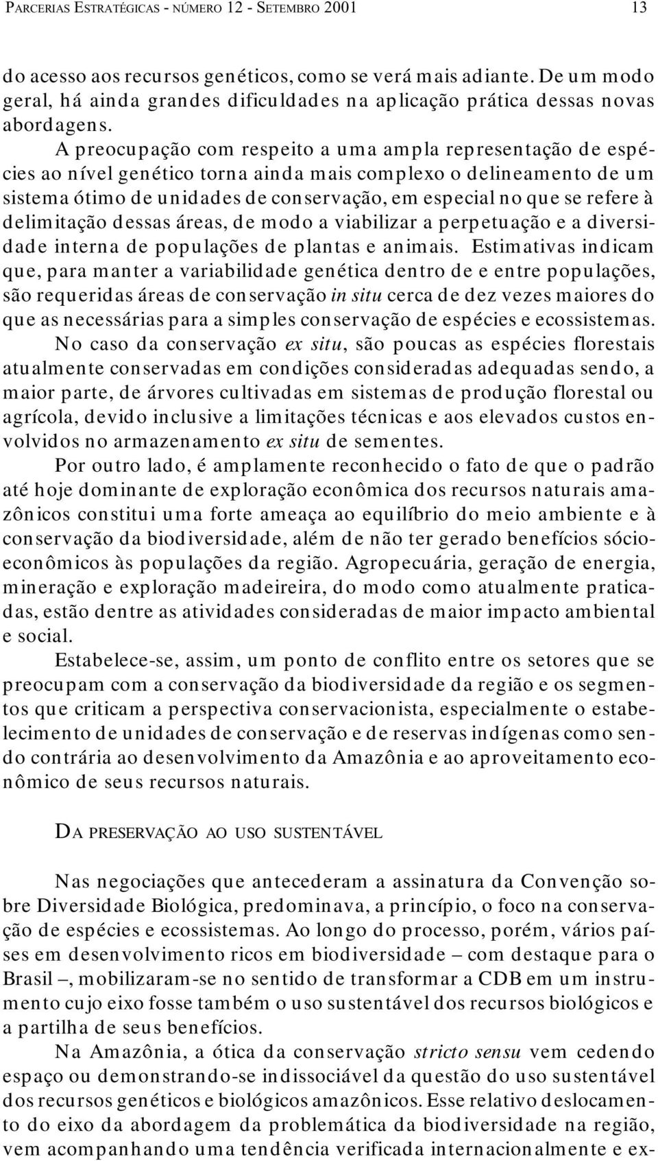 A preocupação com respeito a uma ampla representação de espécies ao nível genético torna ainda mais complexo o delineamento de um sistema ótimo de unidades de conservação, em especial no que se