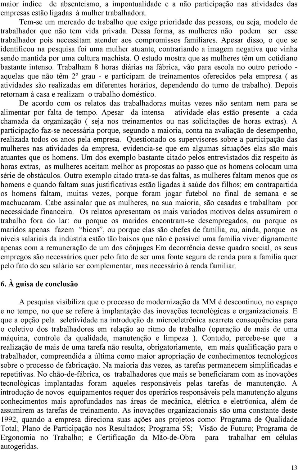 Dessa forma, as mulheres não podem ser esse trabalhador pois necessitam atender aos compromissos familiares.