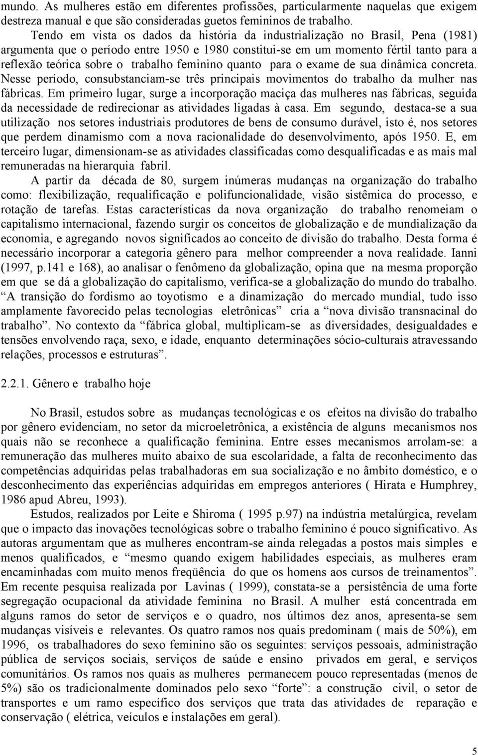 trabalho feminino quanto para o exame de sua dinâmica concreta. Nesse período, consubstanciam-se três principais movimentos do trabalho da mulher nas fábricas.