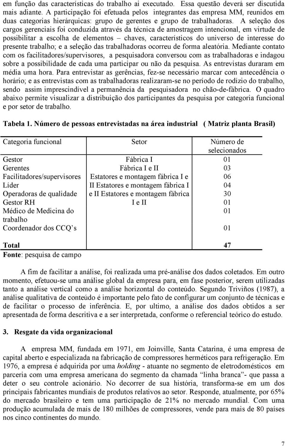 A seleção dos cargos gerenciais foi conduzida através da técnica de amostragem intencional, em virtude de possibilitar a escolha de elementos chaves, característicos do universo de interesse do