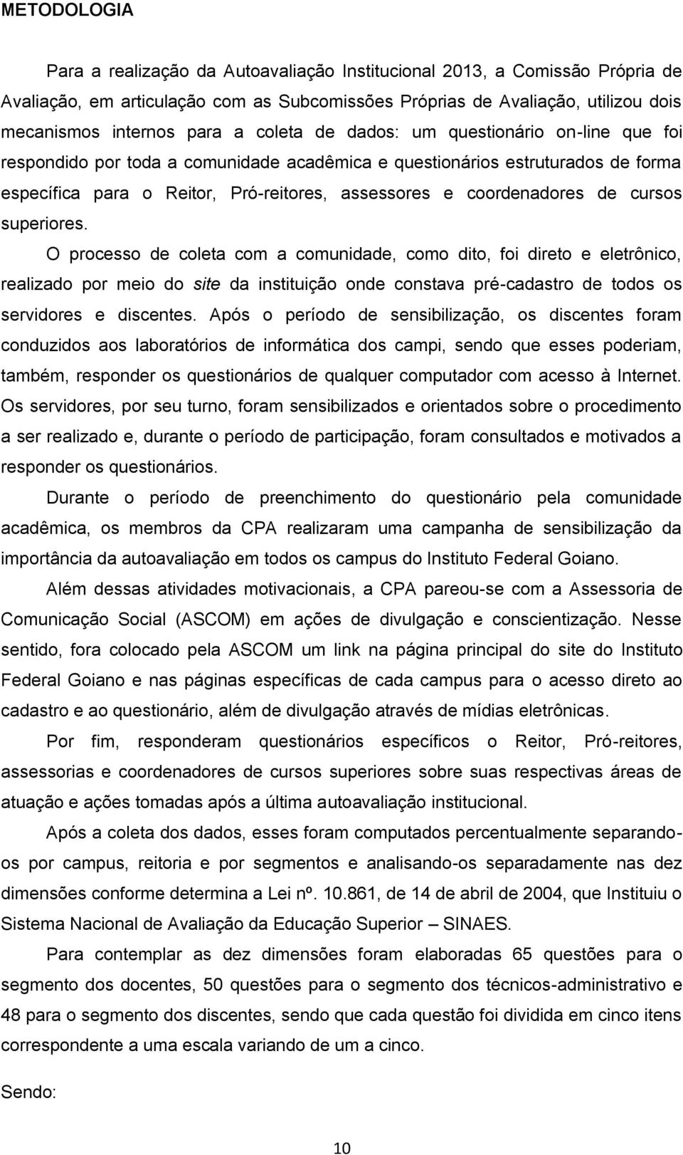 cursos superiores. O processo de coleta com a comunidade, como dito, foi direto e eletrônico, realizado por meio do site da instituição onde constava pré-cadastro de todos os servidores e discentes.