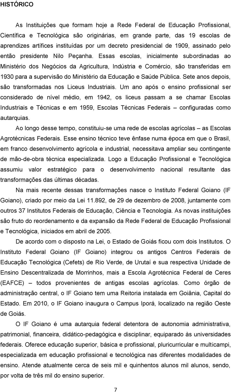 Essas escolas, inicialmente subordinadas ao Ministério dos Negócios da Agricultura, Indústria e Comércio, são transferidas em 1930 para a supervisão do Ministério da Educação e Saúde Pública.