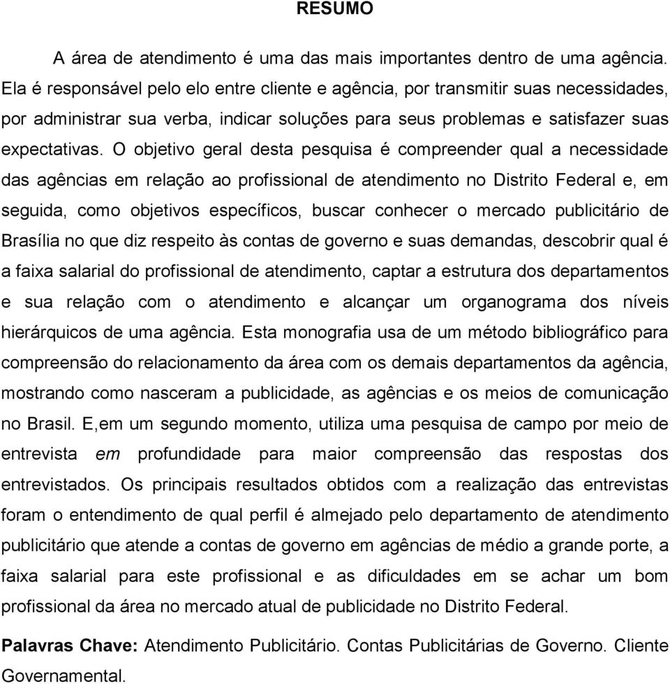 O objetivo geral desta pesquisa é compreender qual a necessidade das agências em relação ao profissional de atendimento no Distrito Federal e, em seguida, como objetivos específicos, buscar conhecer