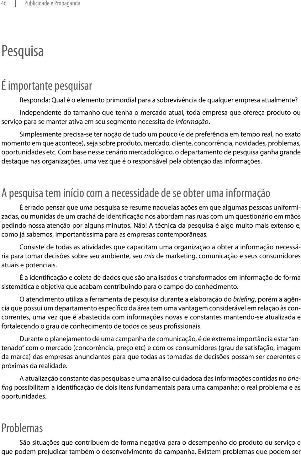 Simplesmente precisa-se ter noção de tudo um pouco (e de preferência em tempo real, no exato momento em que acontece), seja sobre produto, mercado, cliente, concorrência, novidades, problemas,