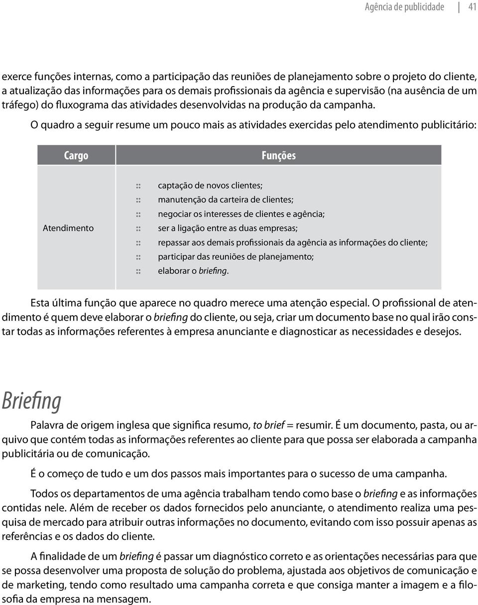 O quadro a seguir resume um pouco mais as atividades exercidas pelo atendimento publicitário: Cargo Funções Atendimento :: :: captação de novos clientes; manutenção da carteira de clientes; negociar