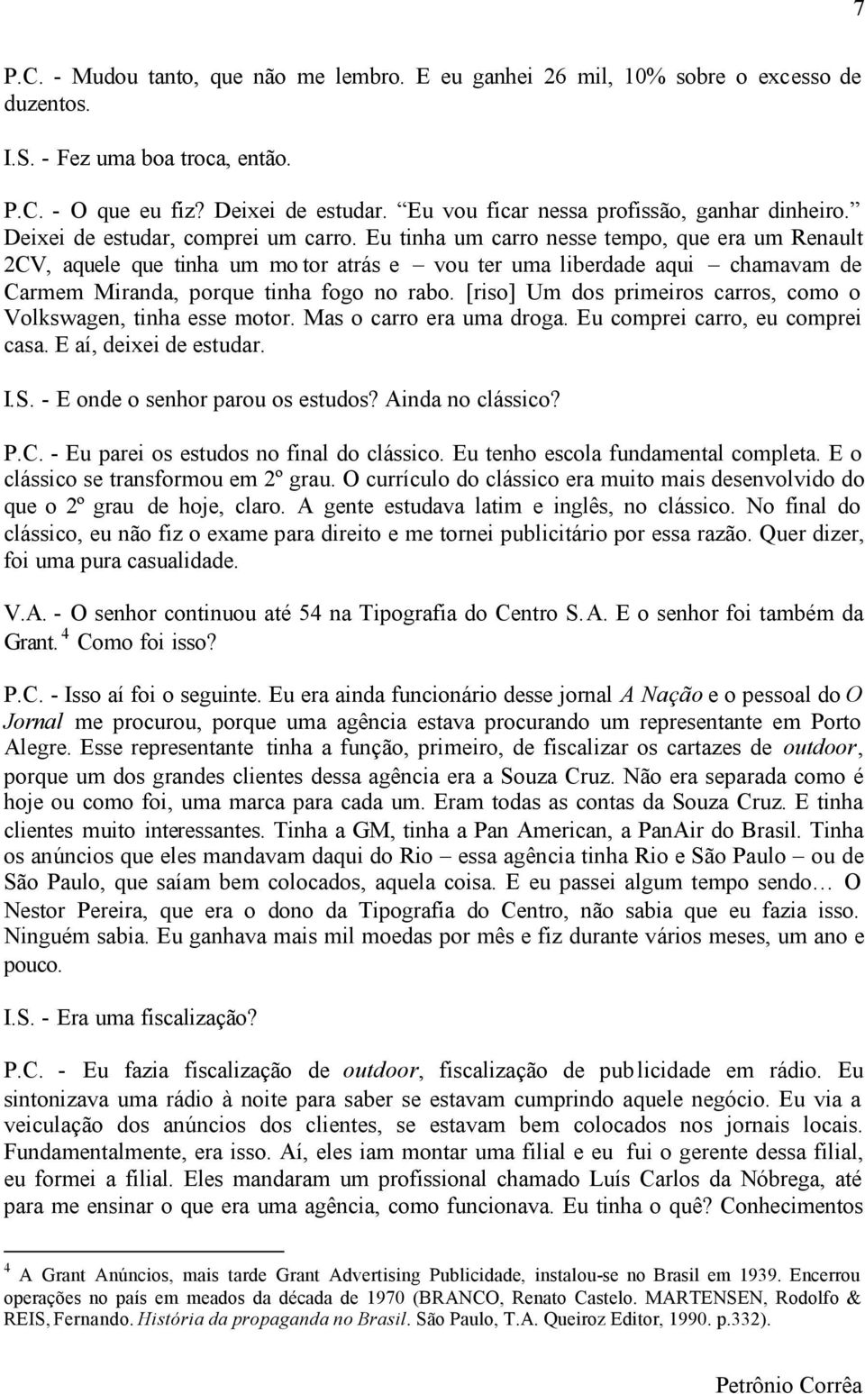 Eu tinha um carro nesse tempo, que era um Renault 2CV, aquele que tinha um mo tor atrás e vou ter uma liberdade aqui chamavam de Carmem Miranda, porque tinha fogo no rabo.