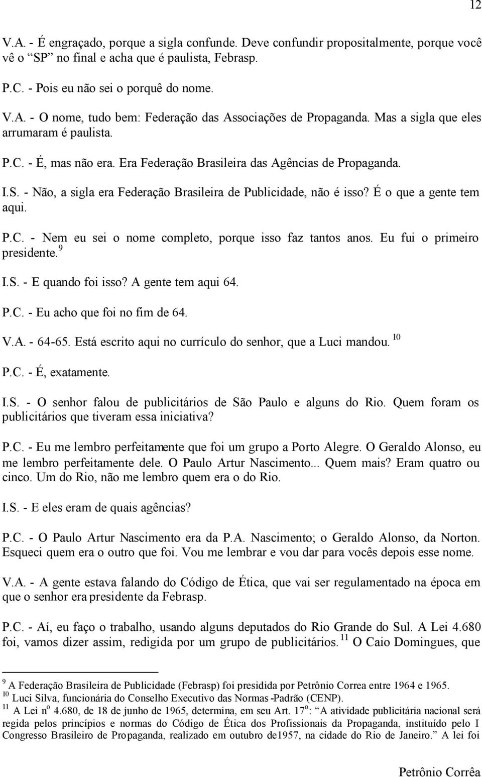 É o que a gente tem aqui. P.C. - Nem eu sei o nome completo, porque isso faz tantos anos. Eu fui o primeiro presidente. 9 I.S. - E quando foi isso? A gente tem aqui 64. P.C. - Eu acho que foi no fim de 64.