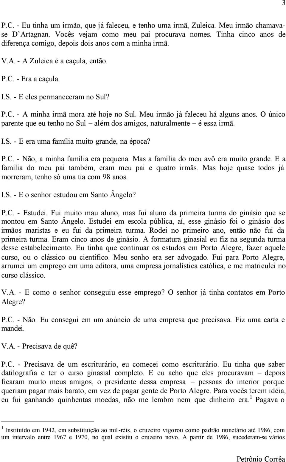 Meu irmão já faleceu há alguns anos. O único parente que eu tenho no Sul além dos amigos, naturalmente é essa irmã. I.S. - E era uma família muito grande, na época? P.C.