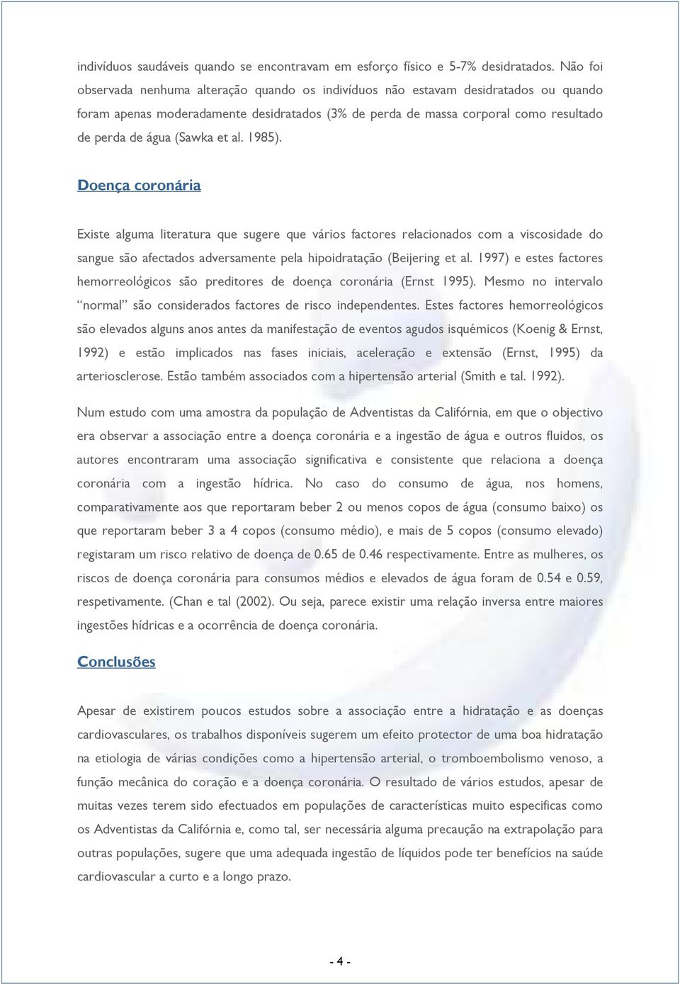 (Sawka et al. 1985). Doença coronária Existe alguma literatura que sugere que vários factores relacionados com a viscosidade do sangue são afectados adversamente pela hipoidratação (Beijering et al.