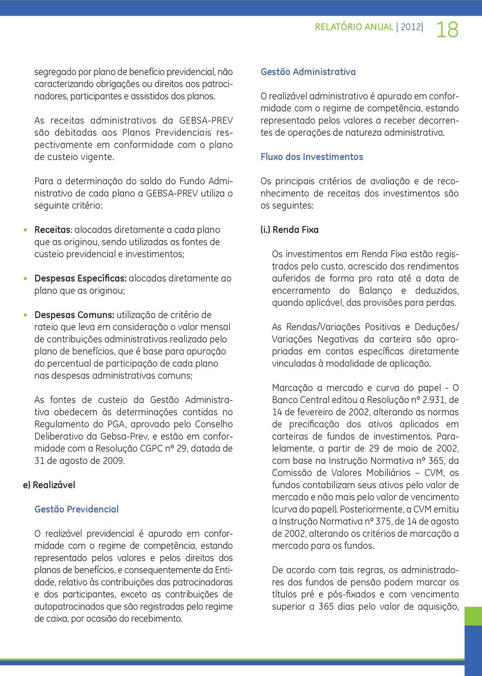 Para a determinação do saldo do Fundo Administrativo de cada plano a GEBSAPREV utiliza o seguinte critério: Receitas: alocadas diretamente a cada plano que as originou, sendo utilizadas as fontes de