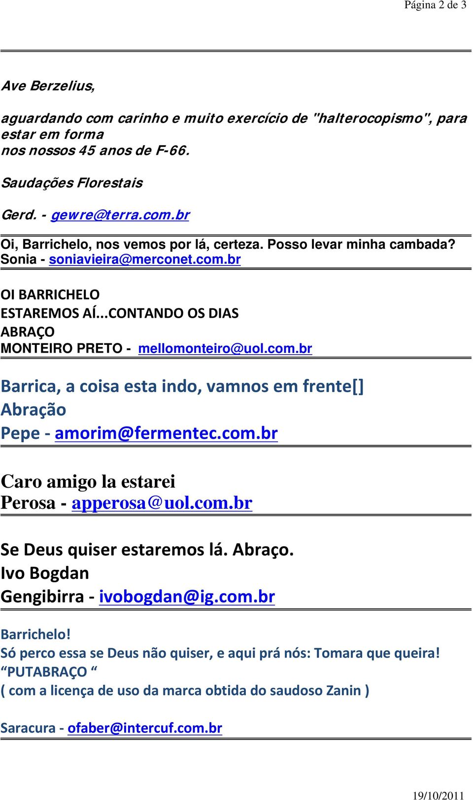 com.br Caro amigo la estarei Perosa - apperosa@uol.com.br Se Deus quiser estaremos lá. Abraço. Ivo Bogdan Gengibirra ivobogdan@ig.com.br Barrichelo!