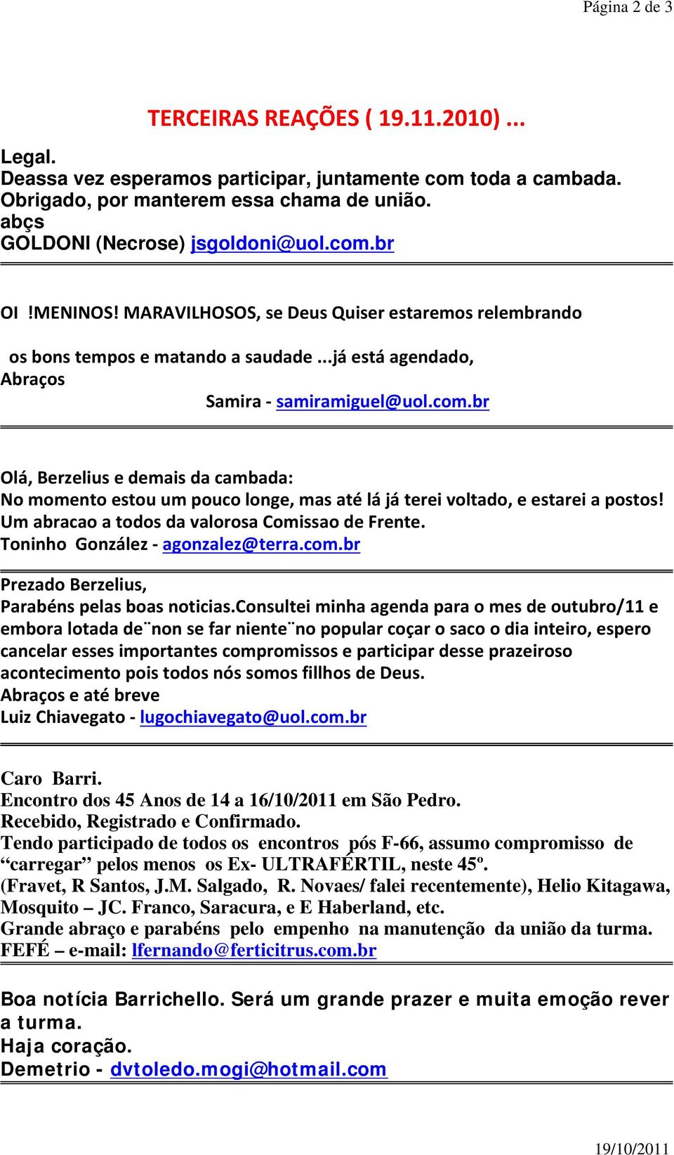 Um abracao a todos da valorosa Comissao de Frente. Toninho González agonzalez@terra.com.br Prezado Berzelius, Parabéns pelas boas noticias.