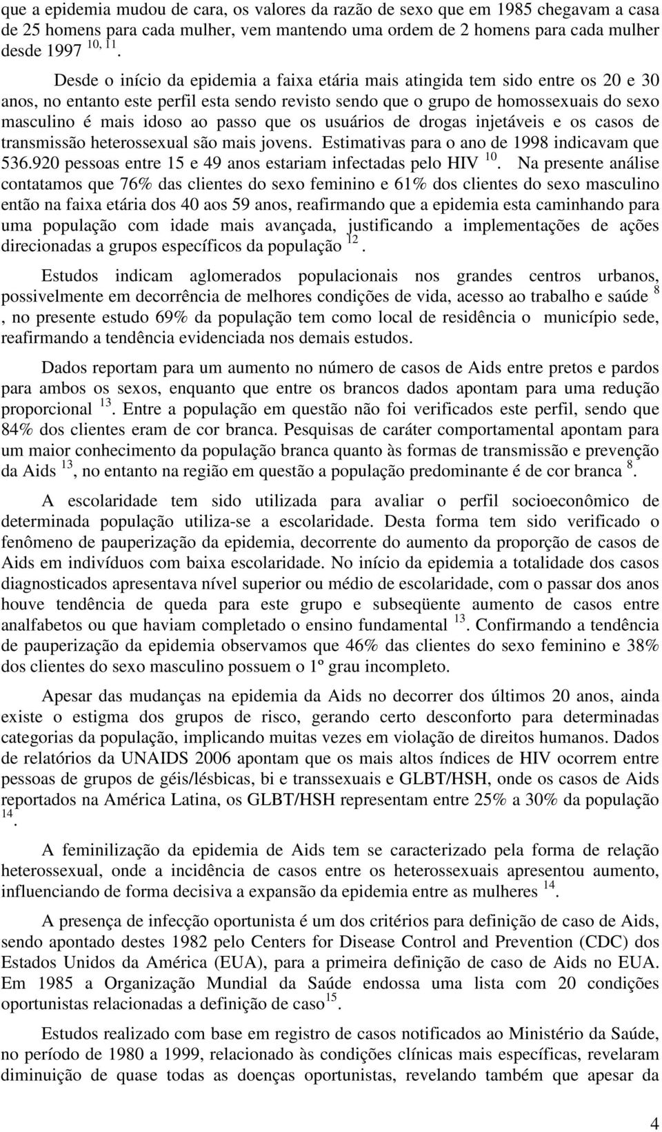 passo que os usuários de drogas injetáveis e os casos de transmissão heterossexual são mais jovens. Estimativas para o ano de 1998 indicavam que 536.