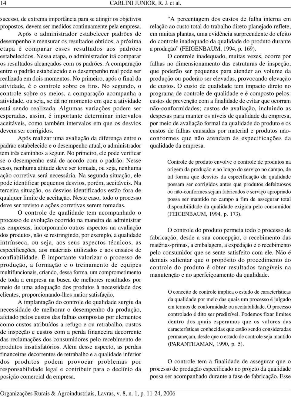 Nessa etapa, o administrador irá comparar os resultados alcançados com os padrões. A comparação entre o padrão estabelecido e o desempenho real pode ser realizada em dois momentos.