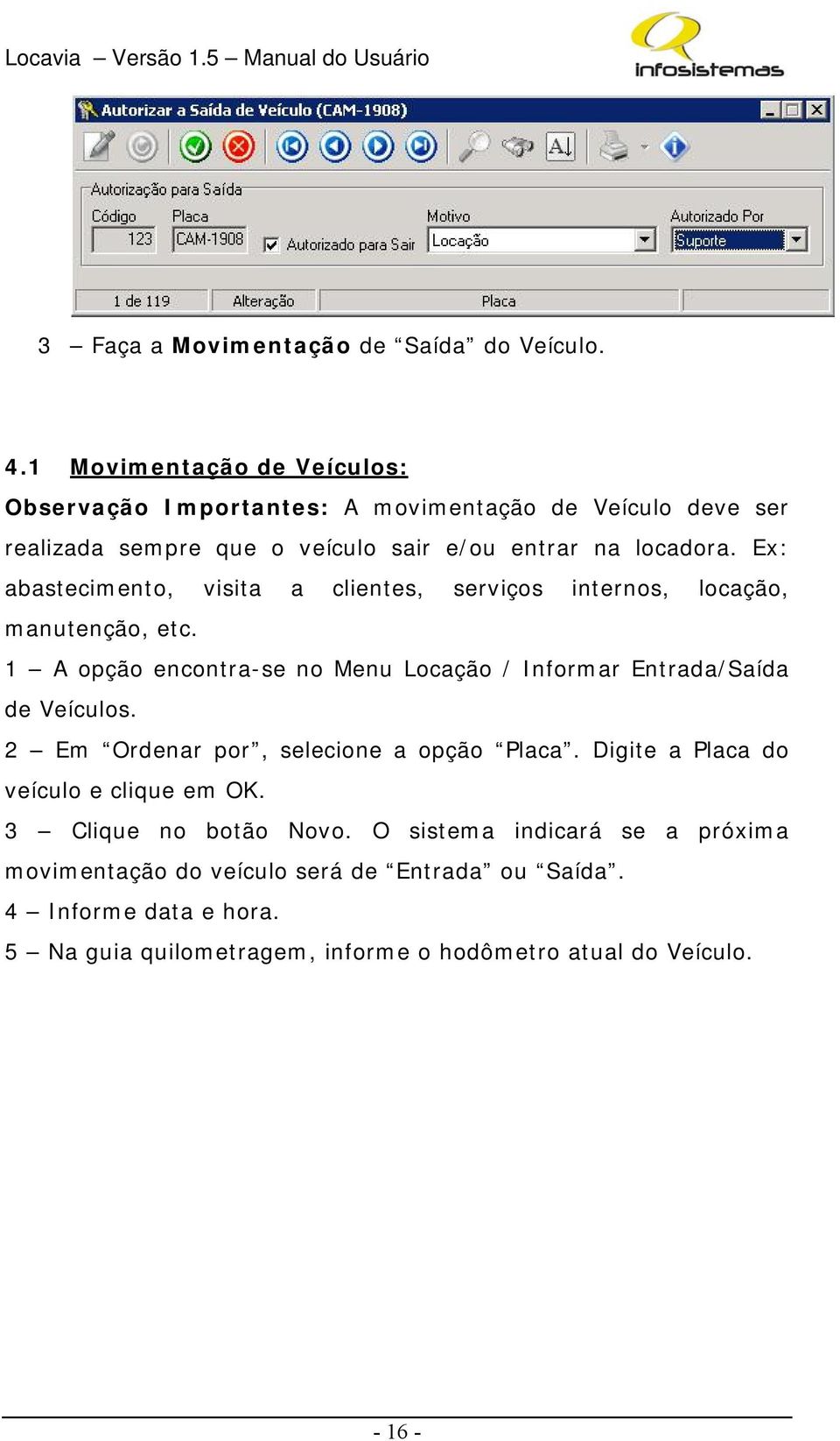 Ex: abastecimento, visita a clientes, serviços internos, locação, manutenção, etc. 1 A opção encontra-se no Menu Locação / Informar Entrada/Saída de Veículos.