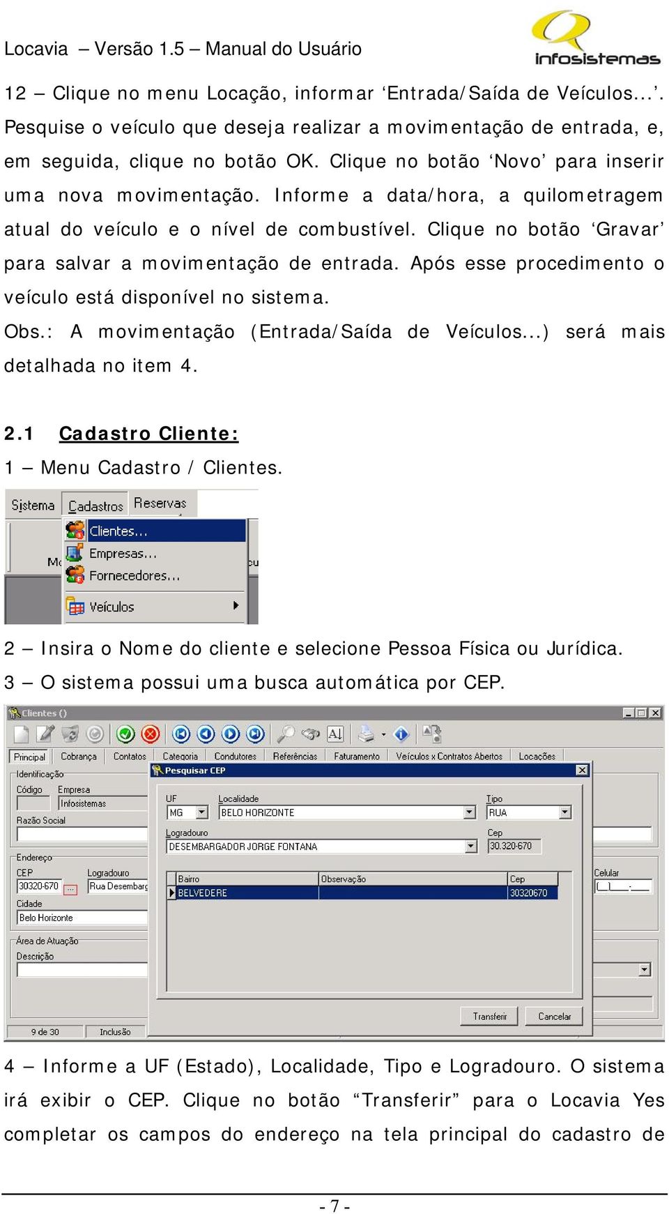 Após esse procedimento o veículo está disponível no sistema. Obs.: A movimentação (Entrada/Saída de Veículos...) será mais detalhada no item 4. 2.1 Cadastro Cliente: 1 Menu Cadastro / Clientes.