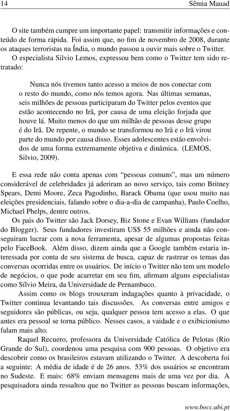 O especialista Silvio Lemos, expressou bem como o Twitter tem sido retratado: Nunca nós tivemos tanto acesso a meios de nos conectar com o resto do mundo, como nós temos agora.