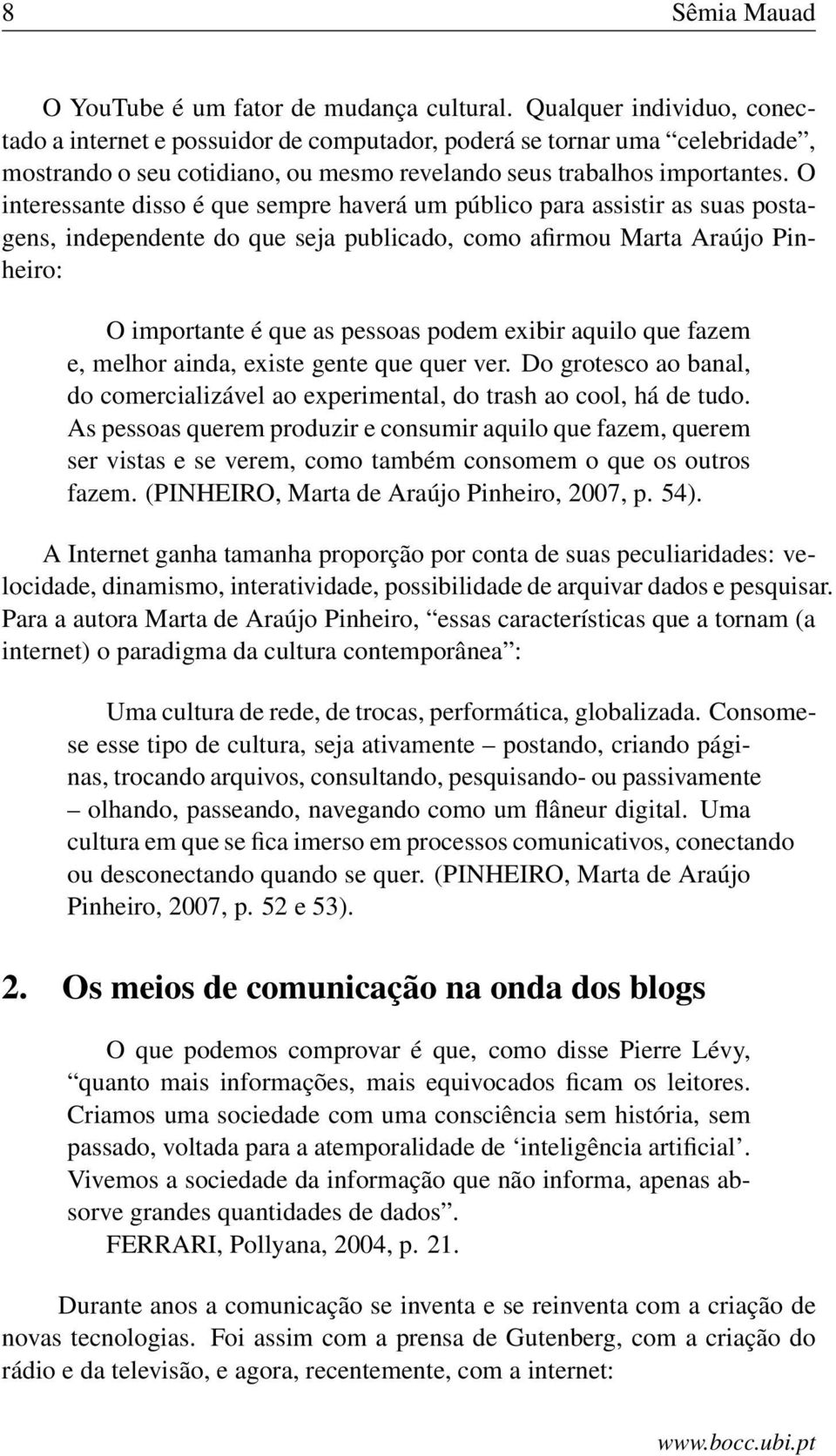 O interessante disso é que sempre haverá um público para assistir as suas postagens, independente do que seja publicado, como afirmou Marta Araújo Pinheiro: O importante é que as pessoas podem exibir