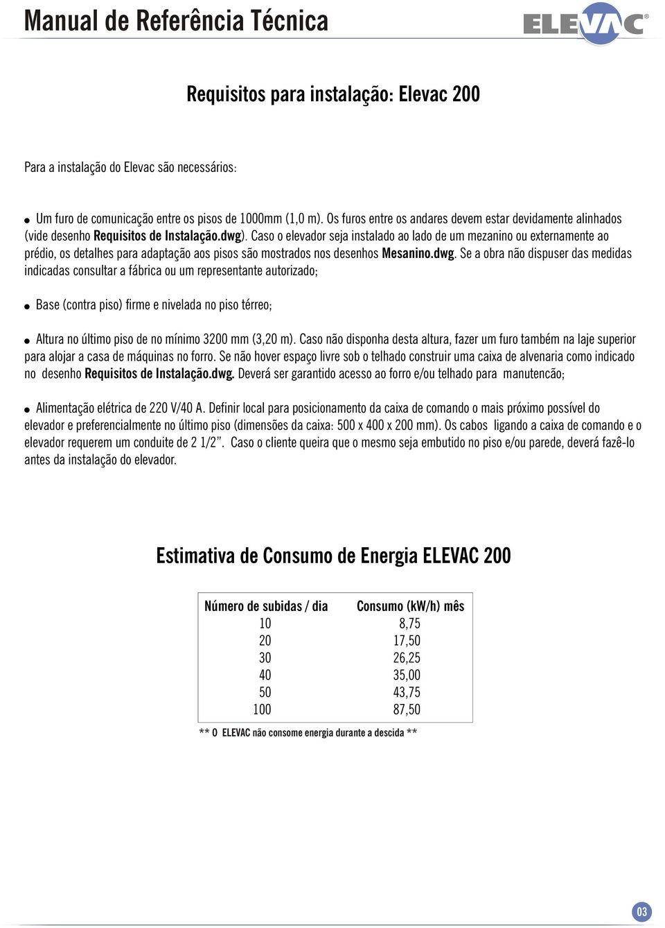 Caso o elevador seja instalado ao lado de um mezanino ou externamente ao prédio, os detalhes para adaptação aos pisos são mostrados nos desenhos Mesanino.dwg.