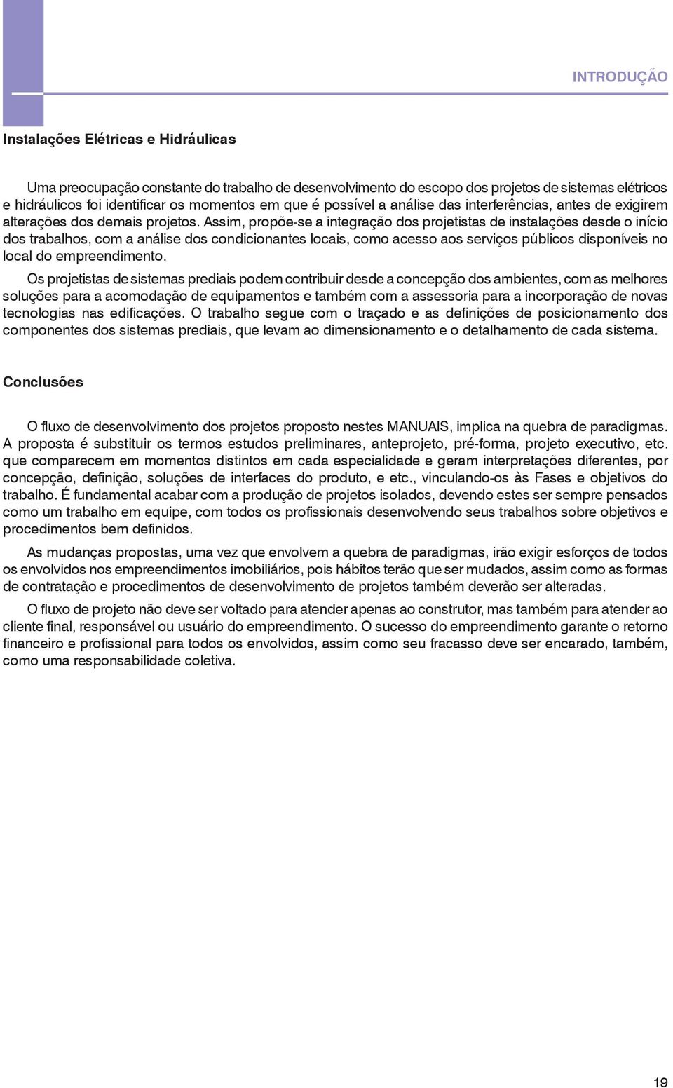 Assim, propõe-se a integração dos projetistas de instalações desde o início dos trabalhos, com a análise dos condicionantes locais, como acesso aos serviços públicos disponíveis no local do