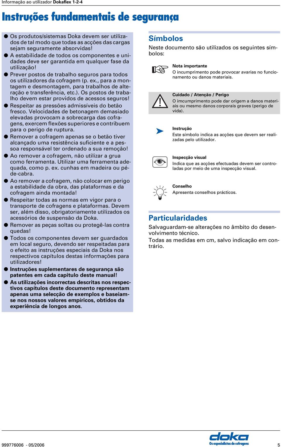 , para a montagem e desmontagem, para trabalhos de alteração e transferência, etc.). Os postos de trabalho devem estar providos de acessos seguros! Respeitar as pressões admissíveis do betão fresco.