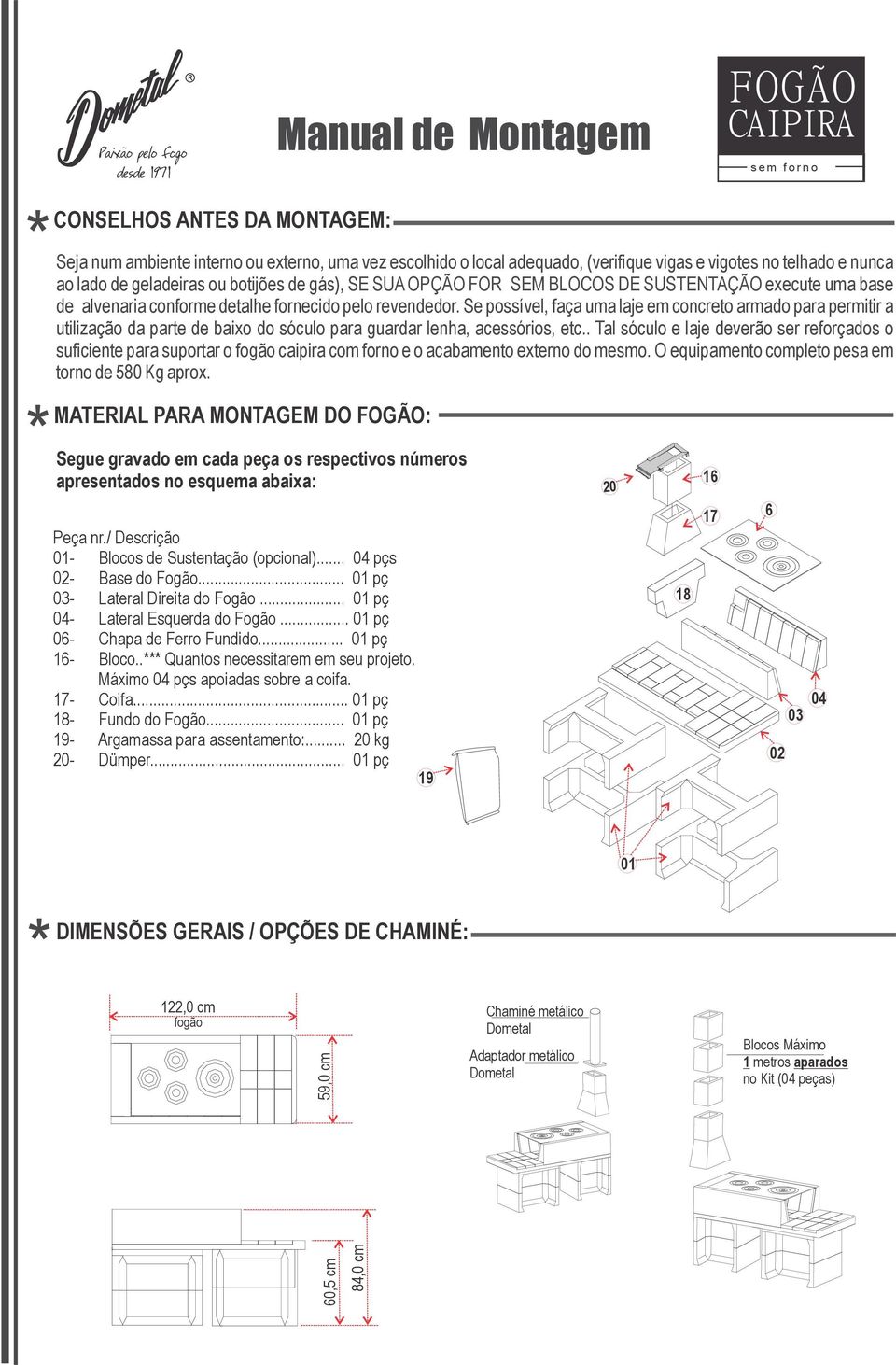 Se possível, faça uma laje em concreto armado para permitir a utilização da parte de baixo do sóculo para guardar lenha, acessórios, etc.