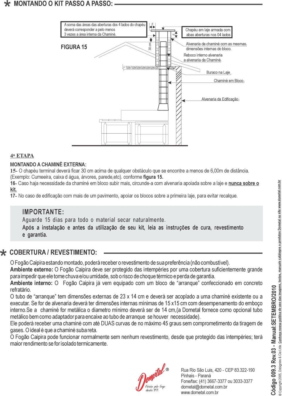 Reboco interno alvenaria a alvenaria da Chaminé Buraco na Laje Chaminé em Bloco Alvenaria da Edificação 4ª ETAPA MONTANDO A CHAMINÉ EXTERNA: 15- O chapéu terminal deverá ficar 30 cm acima de qualquer