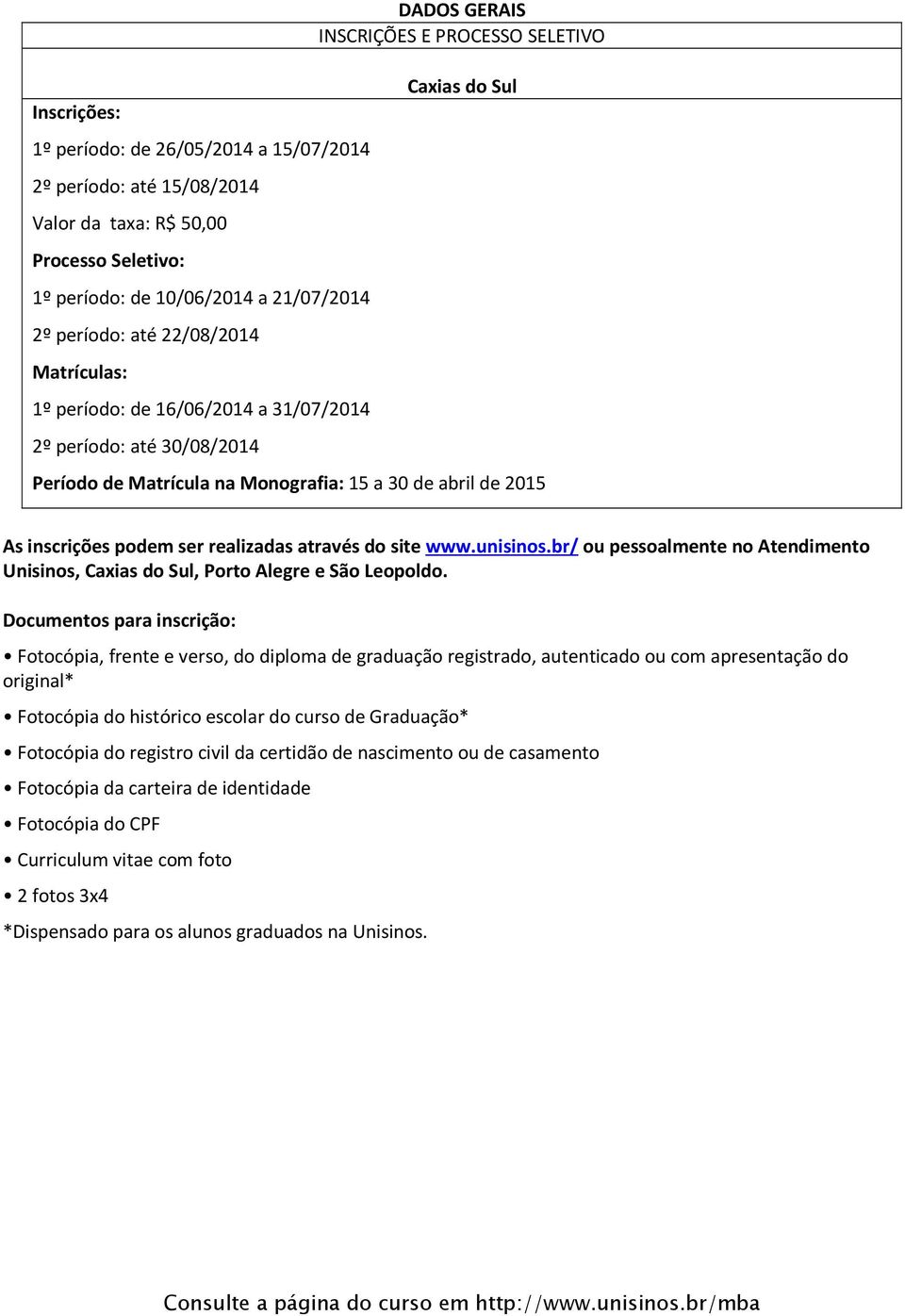 realizadas através do site www.unisinos.br/ ou pessoalmente no Atendimento Unisinos,, Porto Alegre e São Leopoldo.