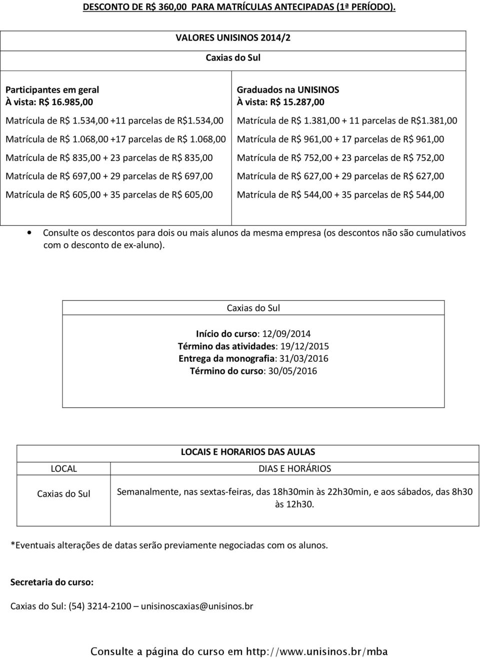 068,00 Matrícula de R$ 835,00 + 23 parcelas de R$ 835,00 Matrícula de R$ 697,00 + 29 parcelas de R$ 697,00 Matrícula de R$ 605,00 + 35 parcelas de R$ 605,00 Graduados na UNISINOS À vista: R$ 15.