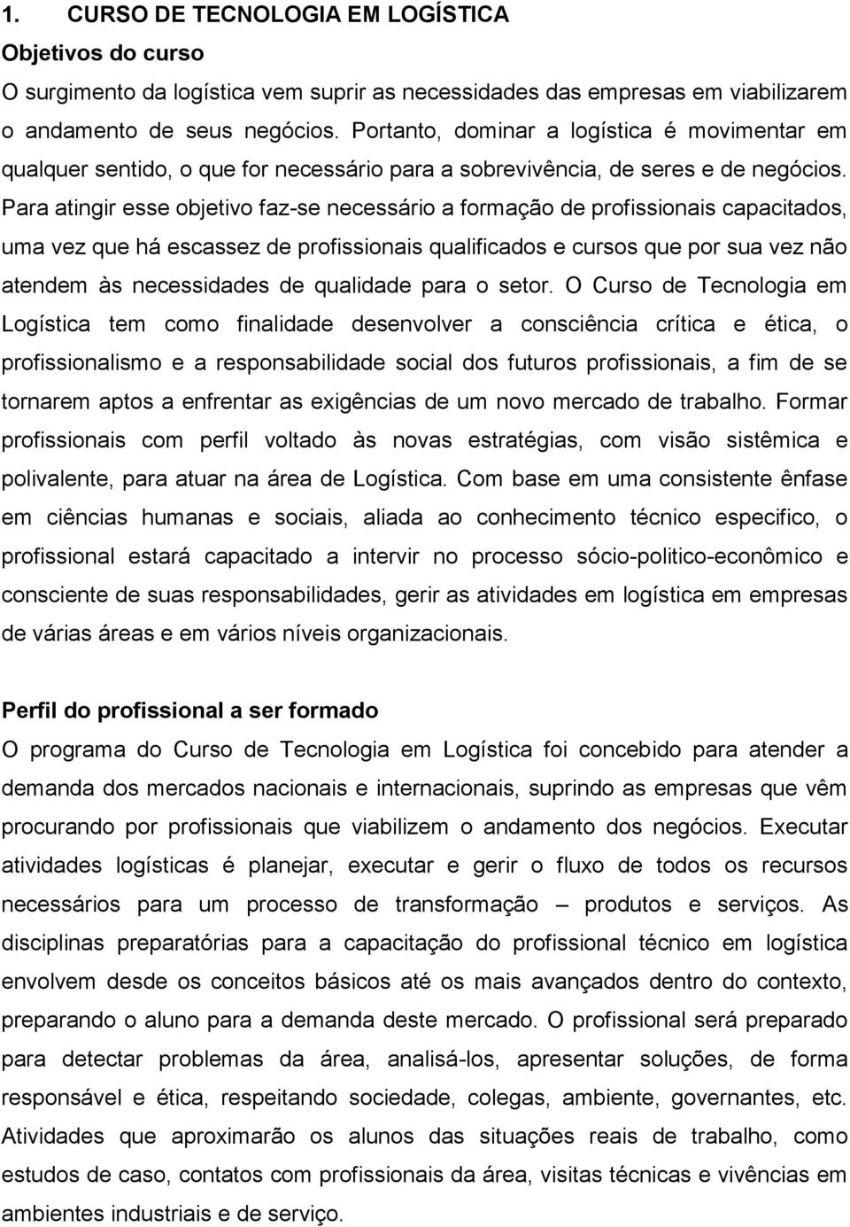 Para atingir esse objetivo faz-se necessário a formação de profissionais capacitados, uma vez que há escassez de profissionais qualificados e cursos que por sua vez não atendem às necessidades de