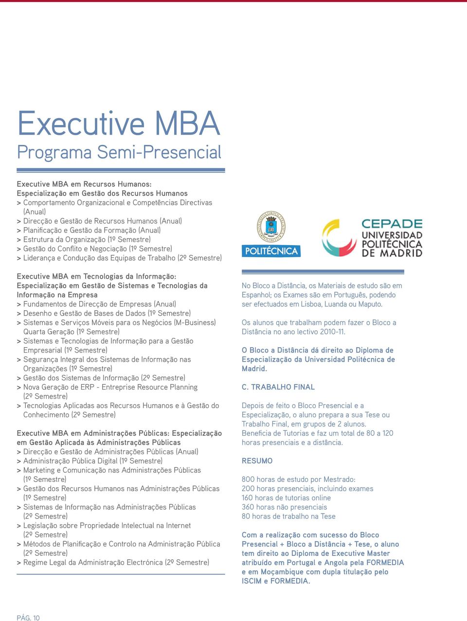 Equipas de Trabalho (2º Semestre) Executive MBA em Tecnologias da Informação: Especialização em Gestão de Sistemas e Tecnologias da Informação na Empresa >>Fundamentos de Direcção de Empresas (Anual)