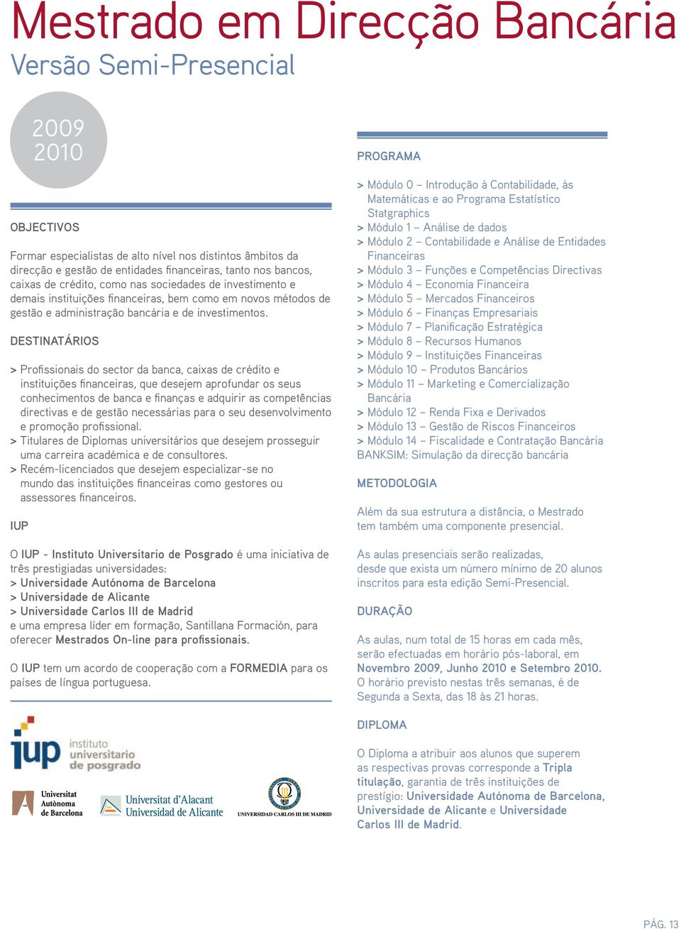 >>Profissionais do sector da banca, caixas de crédito e instituições financeiras, que desejem aprofundar os seus conhecimentos de banca e finanças e adquirir as competências directivas e de gestão