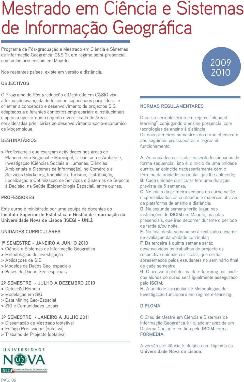 OBJECTIVOS O Programa de Pós-graduação e Mestrado em C&SIG visa a formação avançada de técnicos capacitados para liderar e orientar a concepção e desenvolvimento de projectos SIG, adaptados a