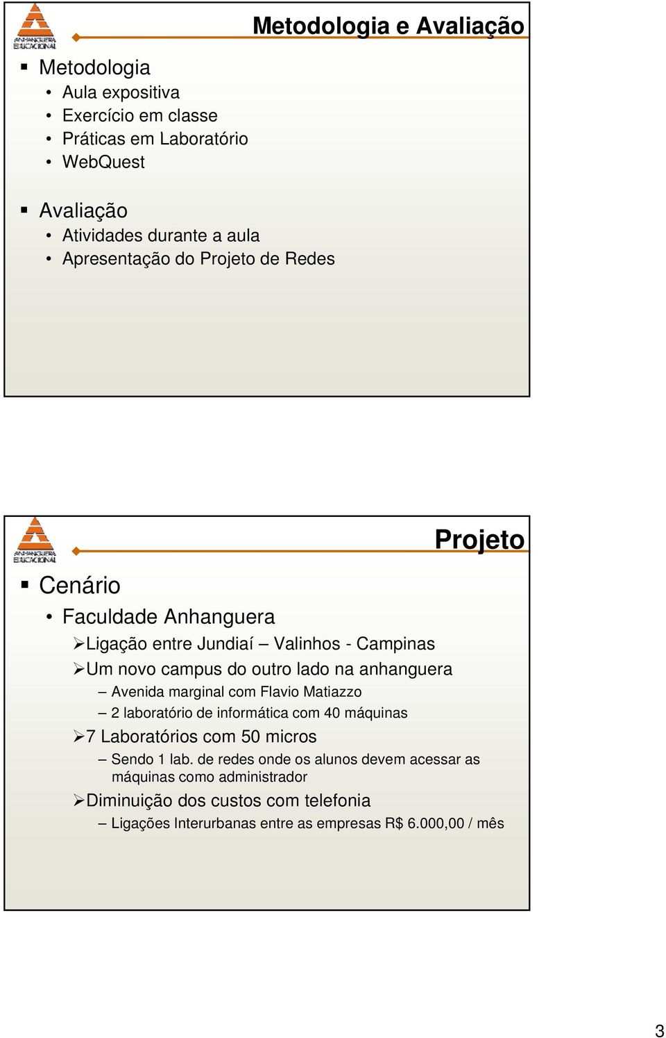 anhanguera Avenida marginal com Flavio Matiazzo 2 laboratório de informática com 40 máquinas 7 Laboratórios com 50 micros Sendo 1 lab.