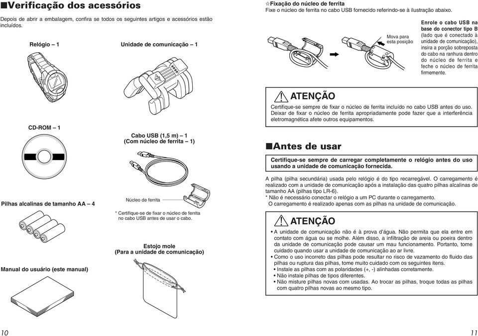 Mova para esta posição Enrole o cabo USB na base do conector tipo B (lado que é conectado à unidade de comunicação), insira a porção sobreposta do cabo na ranhura dentro do núcleo de ferrita e feche