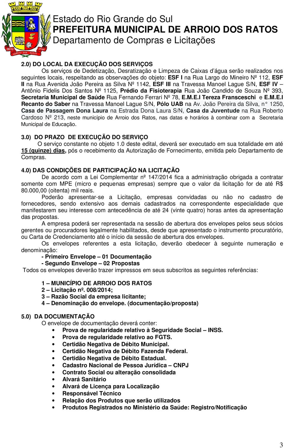 de Souza Nº 393, Secretaria Municipal de Saúde Rua Fernando Ferrari Nº 78, E.M.E.I Tereza Fransceschi e E.M.E.I Recanto do Saber na Travessa Manoel Lague S/N, Pólo UAB na Av.