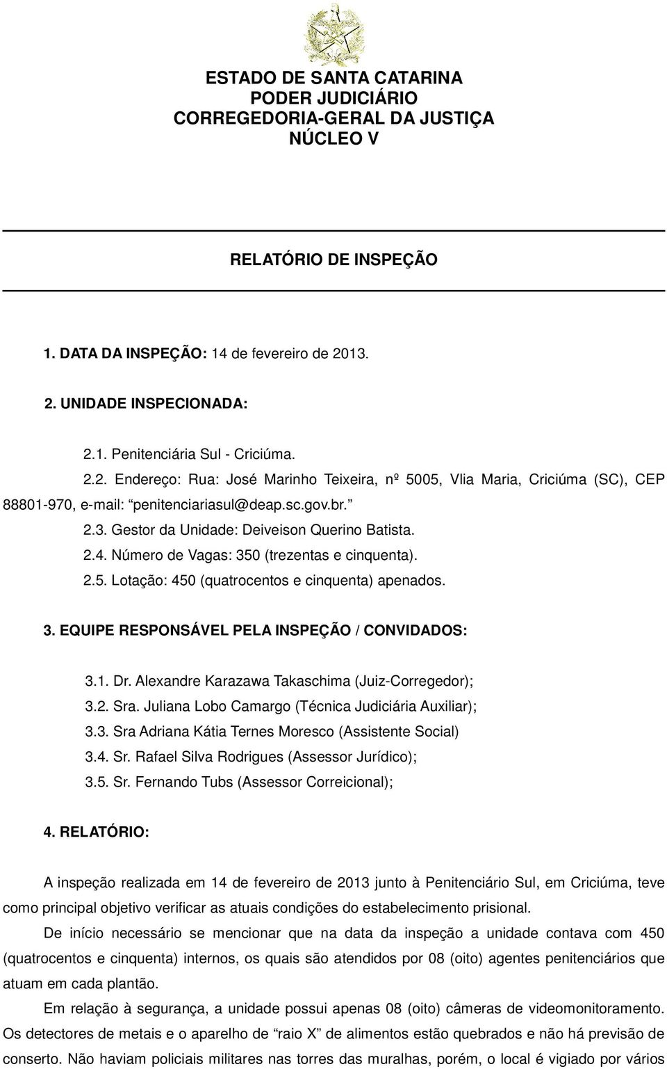 Número de Vagas: 350 (trezentas e cinquenta). 2.5. Lotação: 450 (quatrocentos e cinquenta) apenados. 3. EQUIPE RESPONSÁVEL PELA INSPEÇÃO / CONVIDADOS: 3.1. Dr.