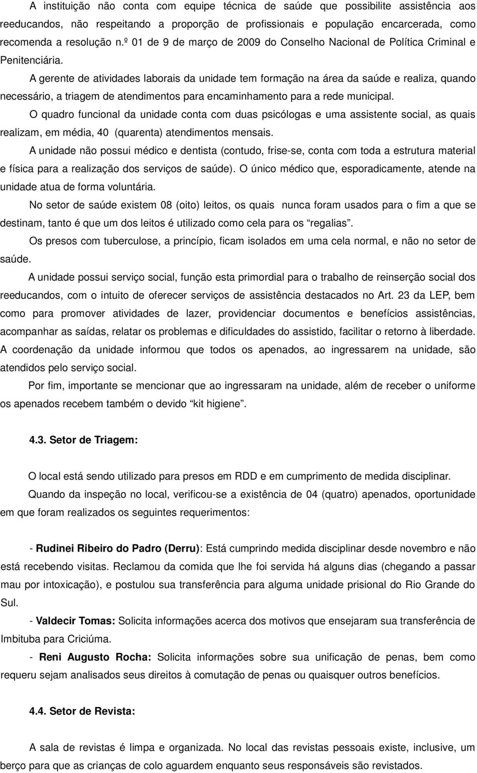 A gerente de atividades laborais da unidade tem formação na área da saúde e realiza, quando necessário, a triagem de atendimentos para encaminhamento para a rede municipal.