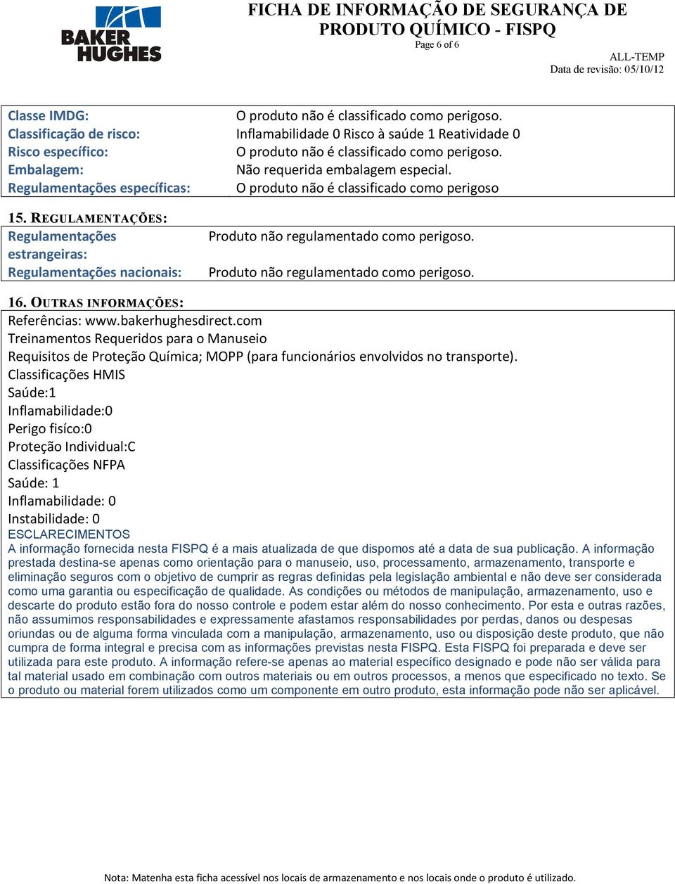 Regulamentações específicas: O produto não é classificado como perigoso 15. REGULAMENTAÇÕES: Regulamentações estrangeiras: Regulamentações nacionais: Produto não regulamentado como perigoso.