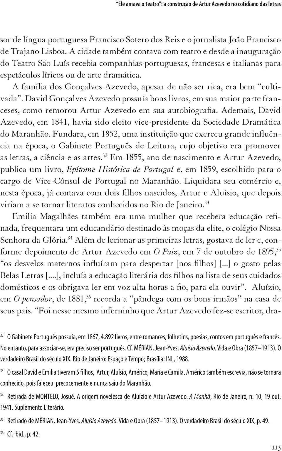 A família dos Gonçalves Azevedo, apesar de não ser rica, era bem cultivada. David Gonçalves Azevedo possuía bons livros, em sua maior parte franceses, como remorou Artur Azevedo em sua autobiografia.