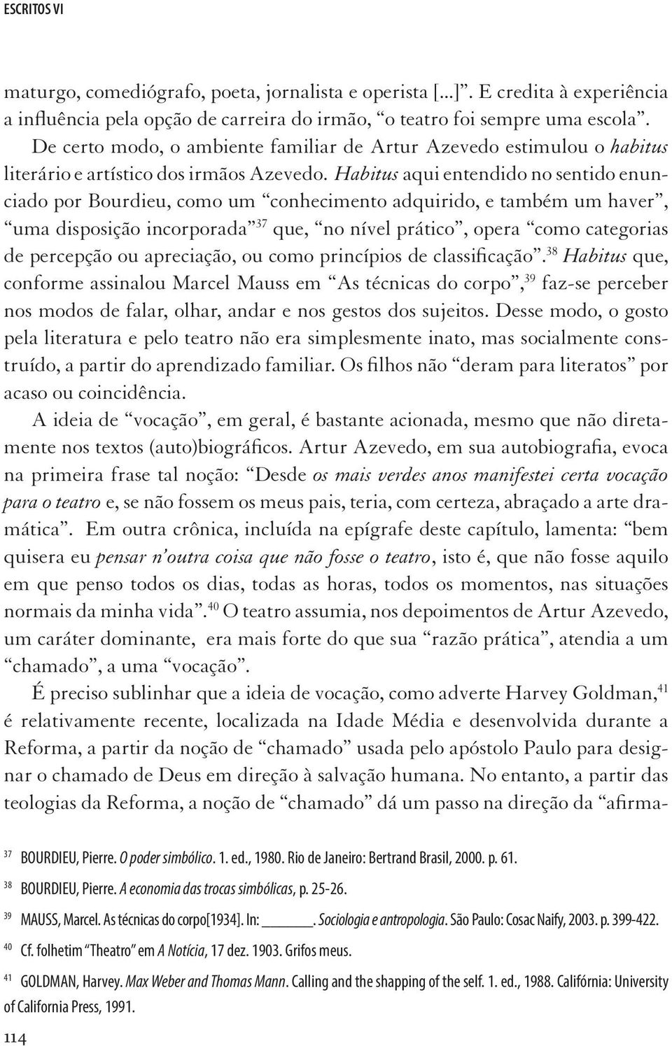 Habitus aqui entendido no sentido enunciado por Bourdieu, como um conhecimento adquirido, e também um haver, uma disposição incorporada 37 que, no nível prático, opera como categorias de percepção ou