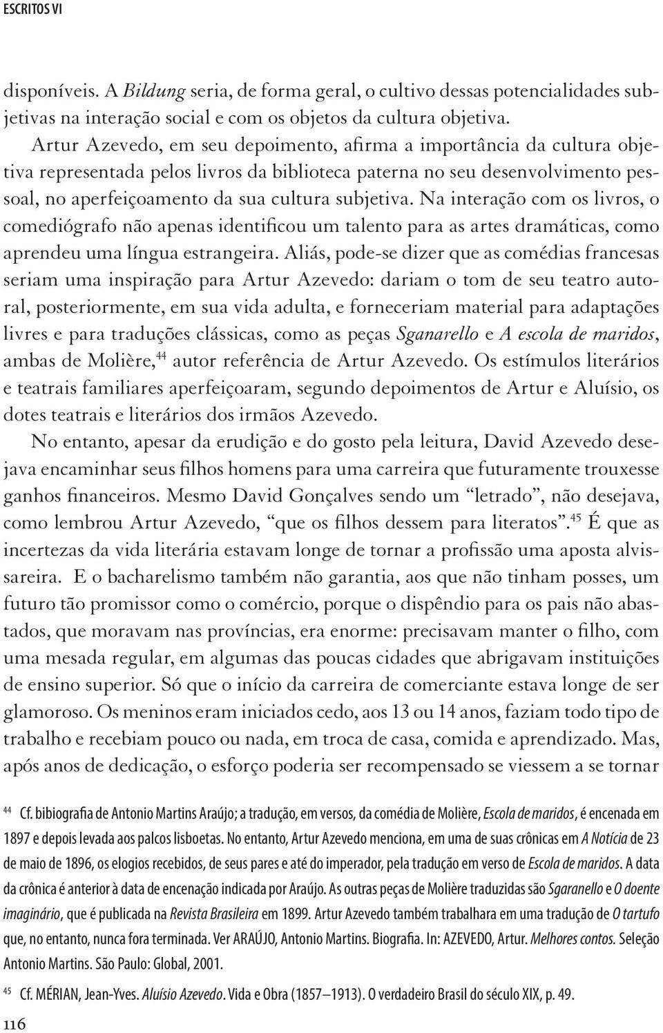 Na interação com os livros, o comediógrafo não apenas identificou um talento para as artes dramáticas, como aprendeu uma língua estrangeira.