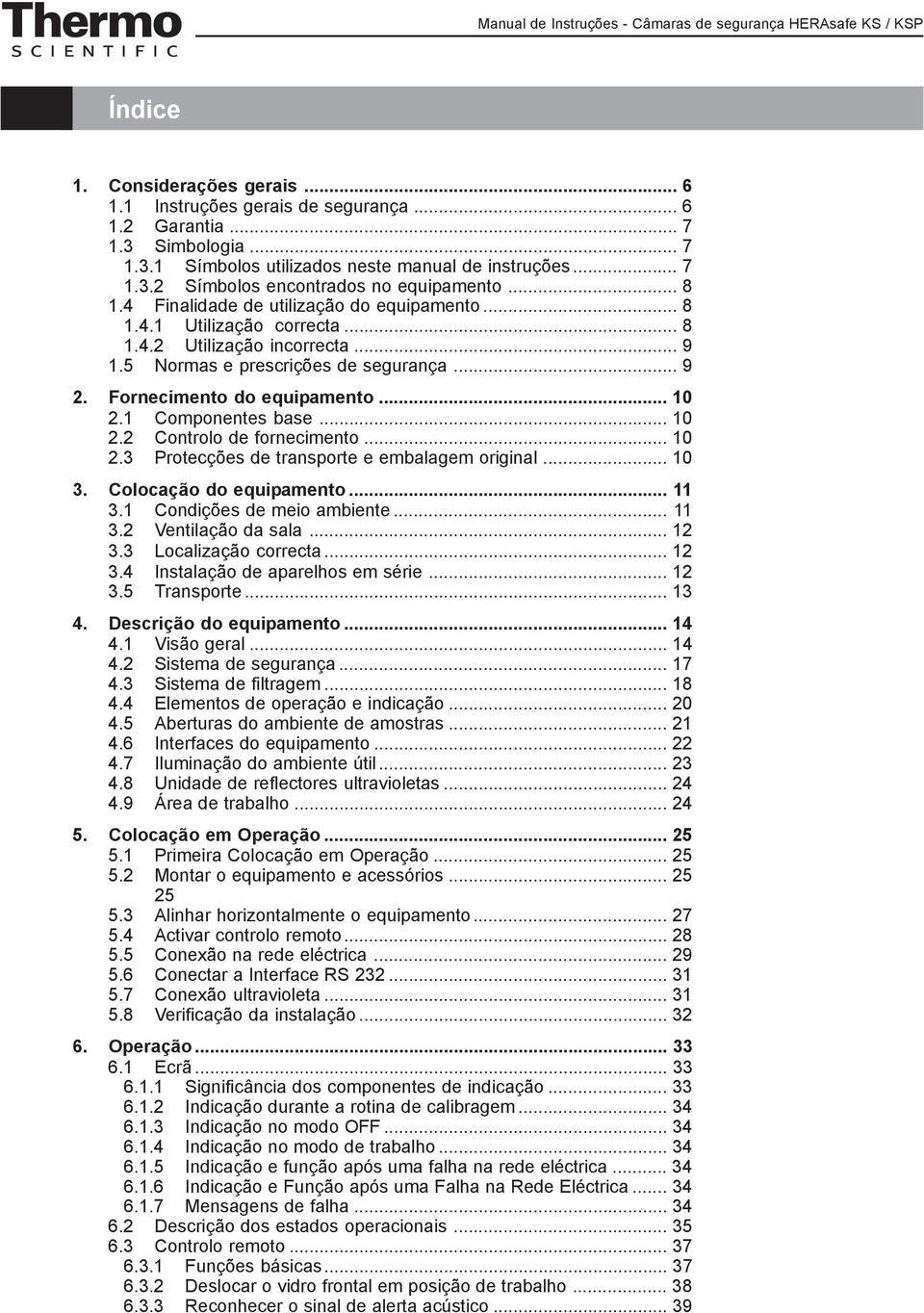 1 Componentes base... 10 2.2 Controlo de fornecimento... 10 2.3 Protecções de transporte e embalagem original... 10 3. Colocação do equipamento... 11 3.1 Condições de meio ambiente... 11 3.2 Ventilação da sala.