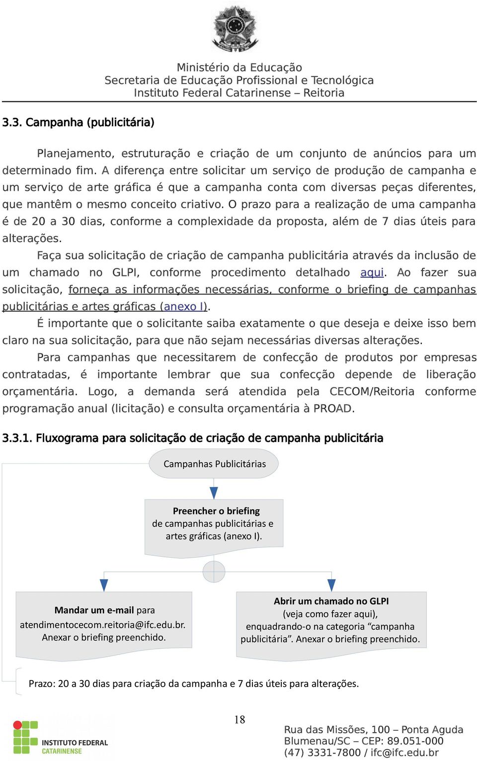 O prazo para a realização de uma campanha é de 20 a 30 dias, conforme a complexidade da proposta, além de 7 dias úteis para alterações.