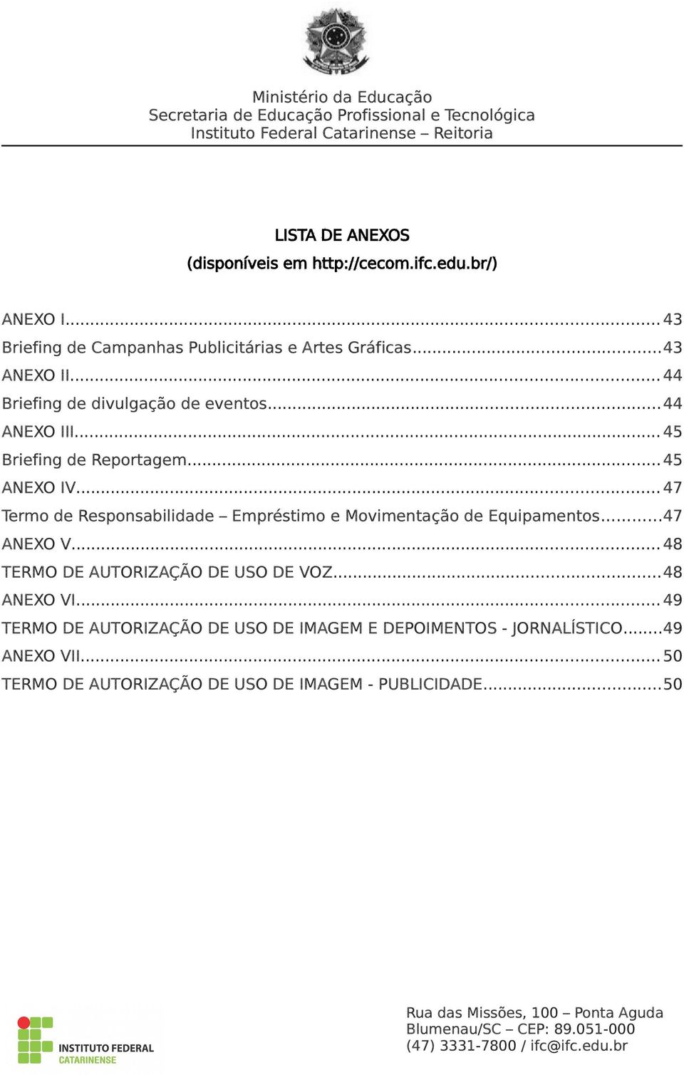 .. 47 Termo de Responsabilidade Empréstimo e Movimentação de Equipamentos...47 ANEXO V... 48 TERMO DE AUTORIZAÇÃO DE USO DE VOZ.